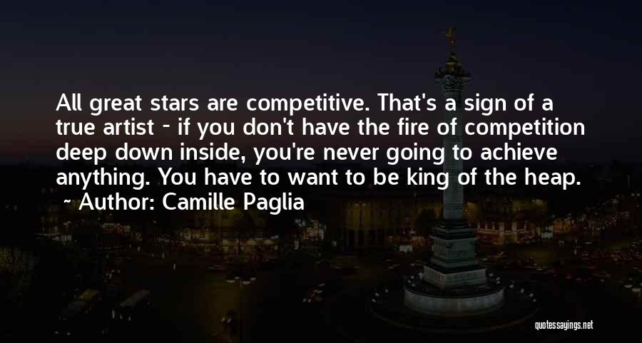 Camille Paglia Quotes: All Great Stars Are Competitive. That's A Sign Of A True Artist - If You Don't Have The Fire Of