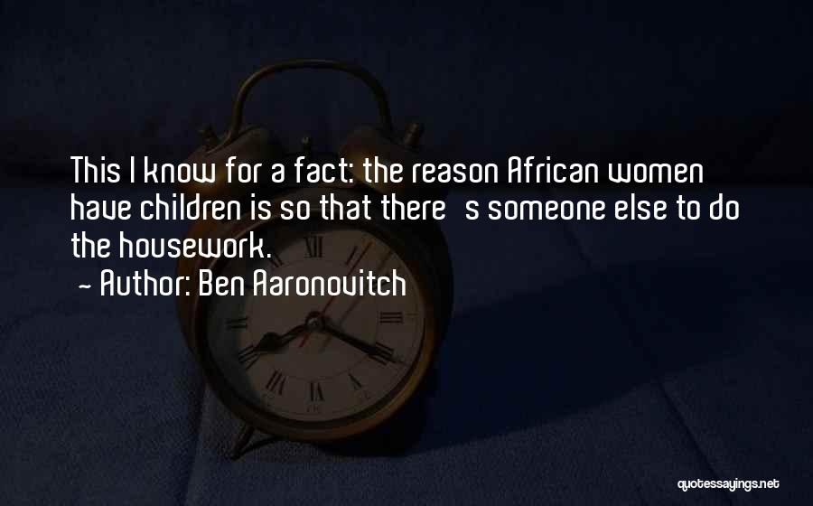 Ben Aaronovitch Quotes: This I Know For A Fact: The Reason African Women Have Children Is So That There's Someone Else To Do