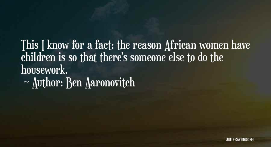 Ben Aaronovitch Quotes: This I Know For A Fact: The Reason African Women Have Children Is So That There's Someone Else To Do