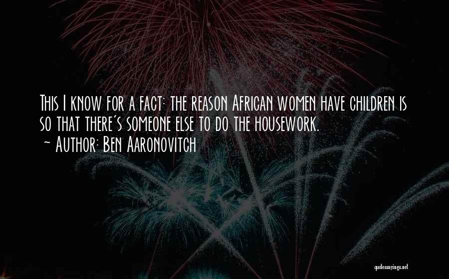 Ben Aaronovitch Quotes: This I Know For A Fact: The Reason African Women Have Children Is So That There's Someone Else To Do