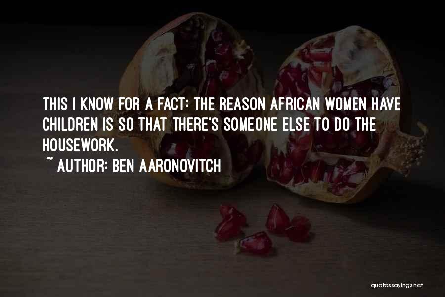 Ben Aaronovitch Quotes: This I Know For A Fact: The Reason African Women Have Children Is So That There's Someone Else To Do
