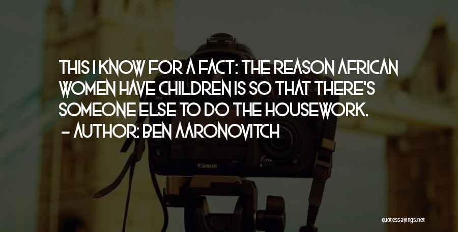 Ben Aaronovitch Quotes: This I Know For A Fact: The Reason African Women Have Children Is So That There's Someone Else To Do