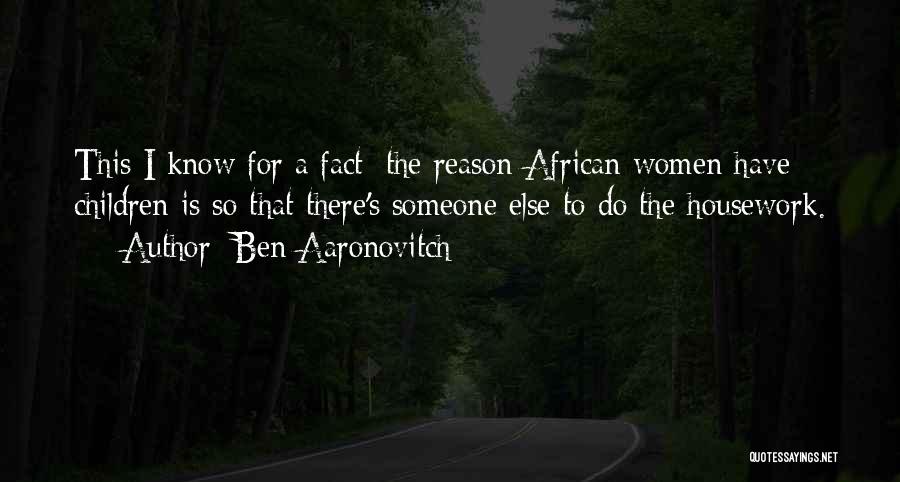 Ben Aaronovitch Quotes: This I Know For A Fact: The Reason African Women Have Children Is So That There's Someone Else To Do
