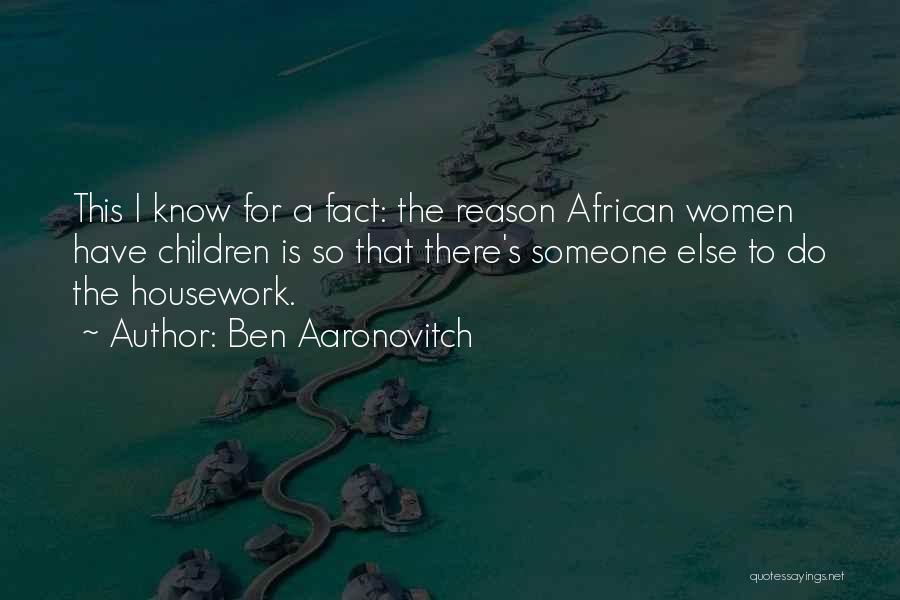 Ben Aaronovitch Quotes: This I Know For A Fact: The Reason African Women Have Children Is So That There's Someone Else To Do