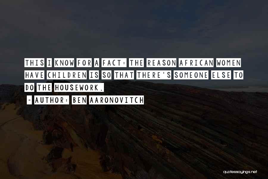Ben Aaronovitch Quotes: This I Know For A Fact: The Reason African Women Have Children Is So That There's Someone Else To Do