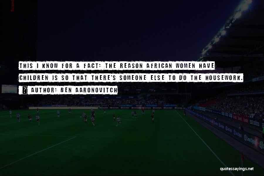 Ben Aaronovitch Quotes: This I Know For A Fact: The Reason African Women Have Children Is So That There's Someone Else To Do