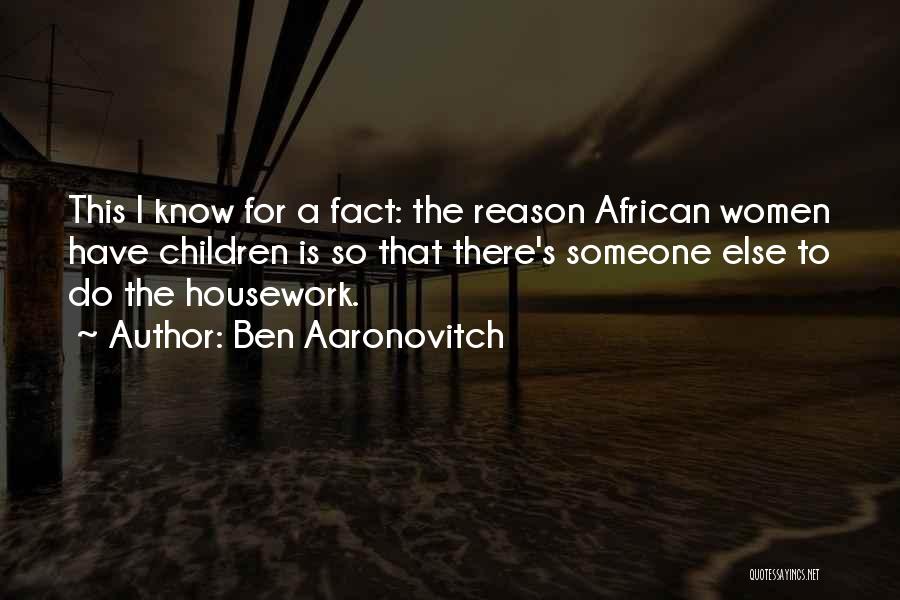 Ben Aaronovitch Quotes: This I Know For A Fact: The Reason African Women Have Children Is So That There's Someone Else To Do