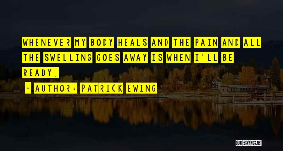 Patrick Ewing Quotes: Whenever My Body Heals And The Pain And All The Swelling Goes Away Is When I'll Be Ready.