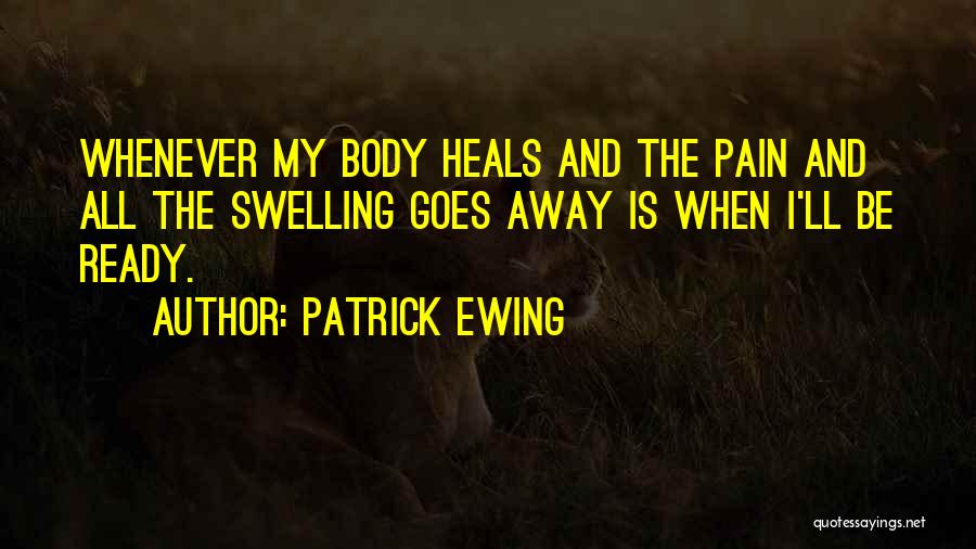 Patrick Ewing Quotes: Whenever My Body Heals And The Pain And All The Swelling Goes Away Is When I'll Be Ready.