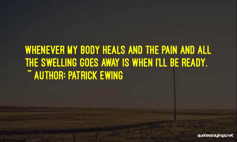 Patrick Ewing Quotes: Whenever My Body Heals And The Pain And All The Swelling Goes Away Is When I'll Be Ready.