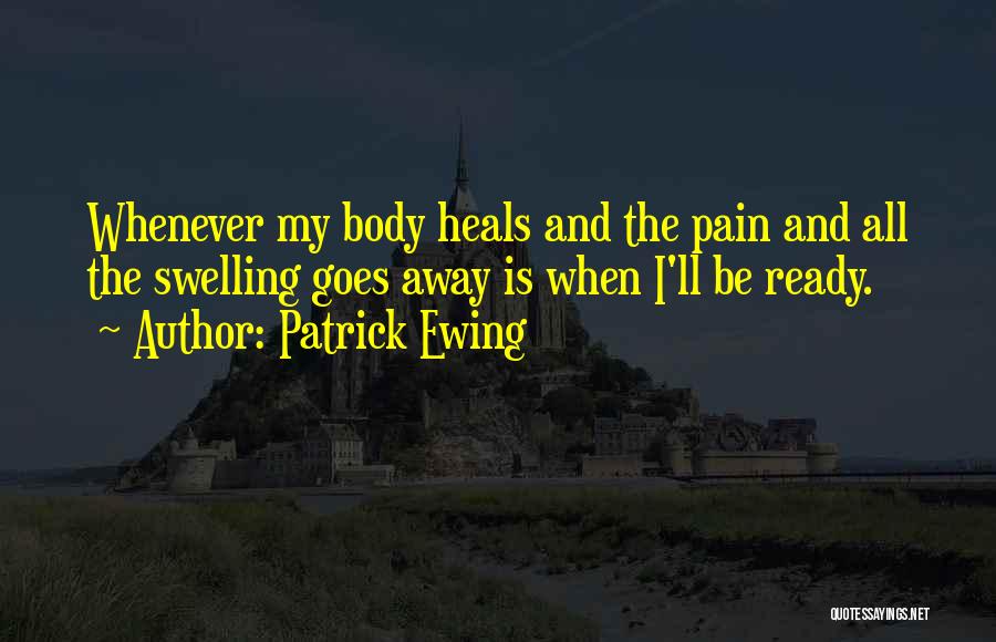 Patrick Ewing Quotes: Whenever My Body Heals And The Pain And All The Swelling Goes Away Is When I'll Be Ready.
