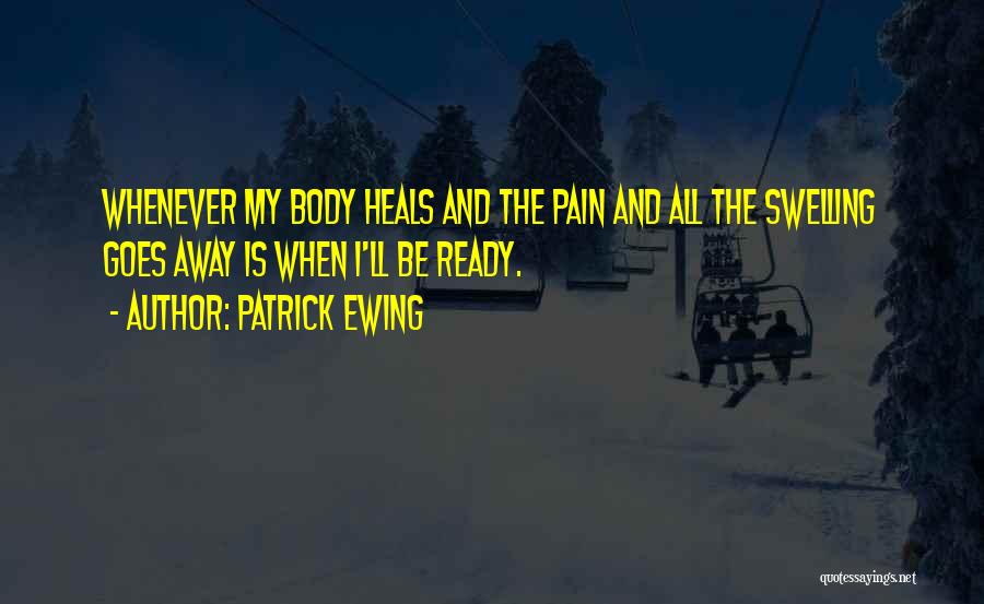 Patrick Ewing Quotes: Whenever My Body Heals And The Pain And All The Swelling Goes Away Is When I'll Be Ready.