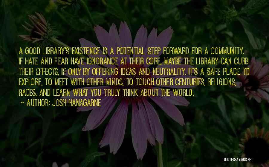 Josh Hanagarne Quotes: A Good Library's Existence Is A Potential Step Forward For A Community. If Hate And Fear Have Ignorance At Their