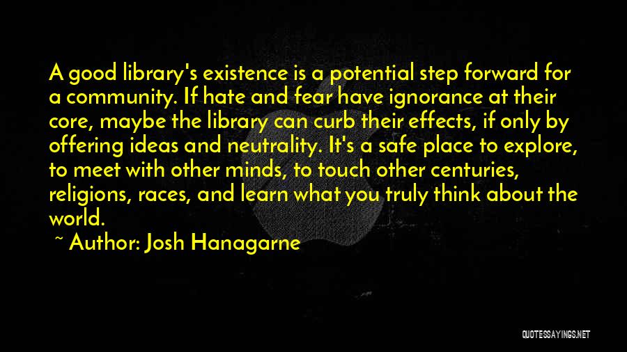 Josh Hanagarne Quotes: A Good Library's Existence Is A Potential Step Forward For A Community. If Hate And Fear Have Ignorance At Their