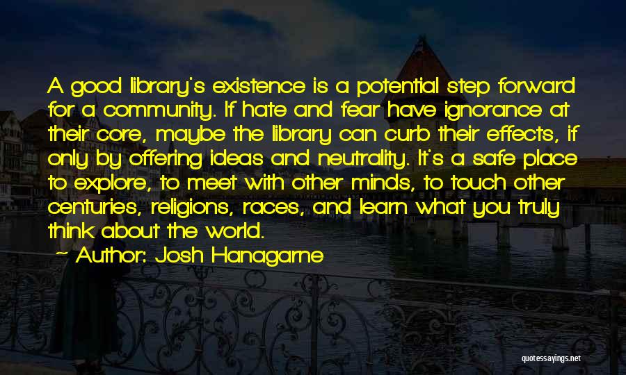 Josh Hanagarne Quotes: A Good Library's Existence Is A Potential Step Forward For A Community. If Hate And Fear Have Ignorance At Their