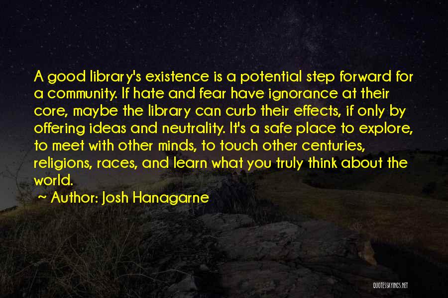 Josh Hanagarne Quotes: A Good Library's Existence Is A Potential Step Forward For A Community. If Hate And Fear Have Ignorance At Their