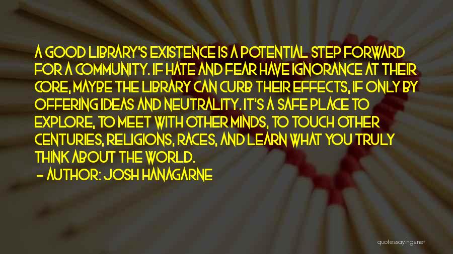 Josh Hanagarne Quotes: A Good Library's Existence Is A Potential Step Forward For A Community. If Hate And Fear Have Ignorance At Their