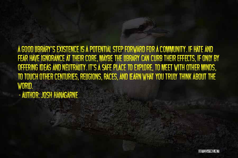 Josh Hanagarne Quotes: A Good Library's Existence Is A Potential Step Forward For A Community. If Hate And Fear Have Ignorance At Their