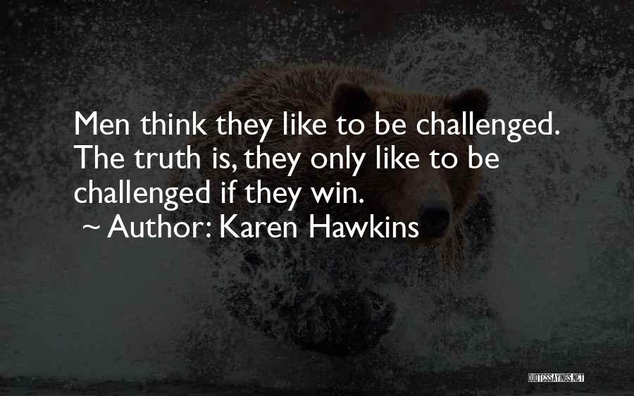 Karen Hawkins Quotes: Men Think They Like To Be Challenged. The Truth Is, They Only Like To Be Challenged If They Win.