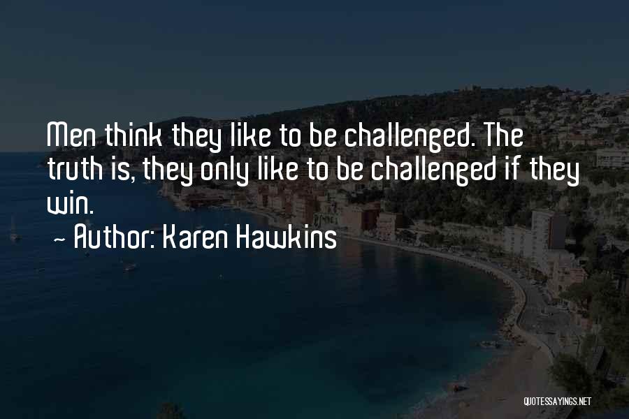 Karen Hawkins Quotes: Men Think They Like To Be Challenged. The Truth Is, They Only Like To Be Challenged If They Win.