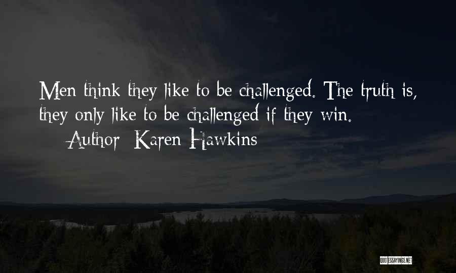 Karen Hawkins Quotes: Men Think They Like To Be Challenged. The Truth Is, They Only Like To Be Challenged If They Win.