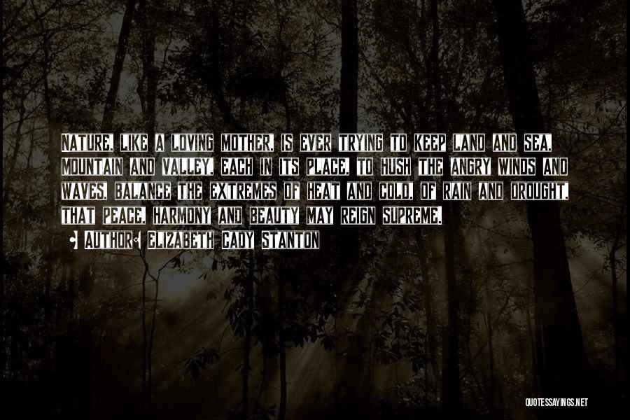 Elizabeth Cady Stanton Quotes: Nature, Like A Loving Mother, Is Ever Trying To Keep Land And Sea, Mountain And Valley, Each In Its Place,