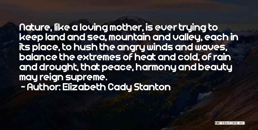 Elizabeth Cady Stanton Quotes: Nature, Like A Loving Mother, Is Ever Trying To Keep Land And Sea, Mountain And Valley, Each In Its Place,