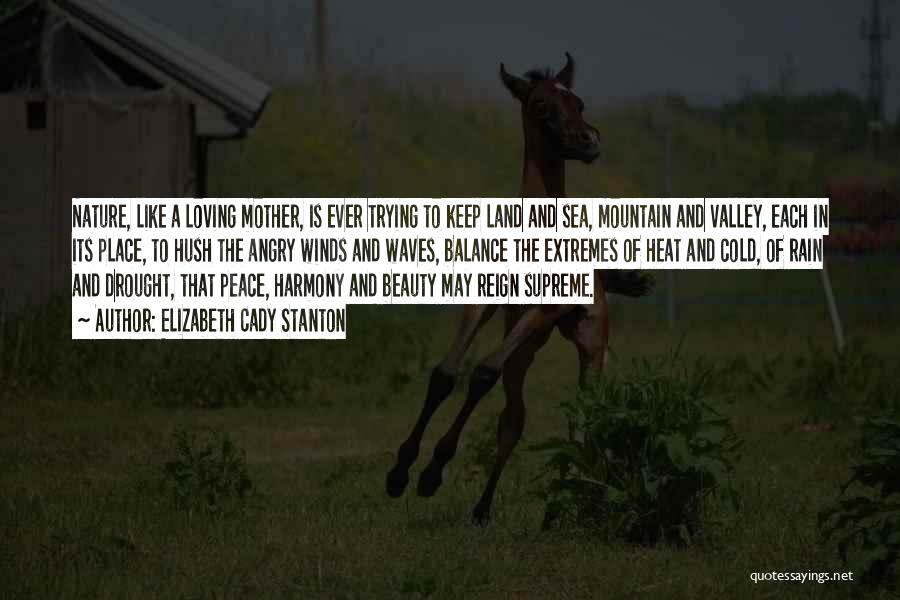 Elizabeth Cady Stanton Quotes: Nature, Like A Loving Mother, Is Ever Trying To Keep Land And Sea, Mountain And Valley, Each In Its Place,