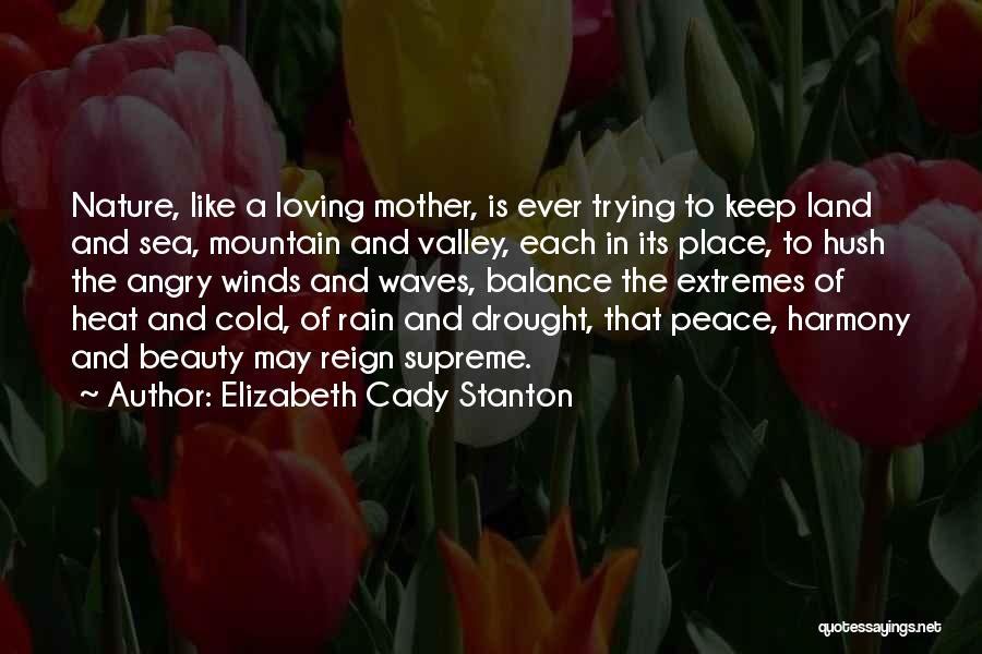 Elizabeth Cady Stanton Quotes: Nature, Like A Loving Mother, Is Ever Trying To Keep Land And Sea, Mountain And Valley, Each In Its Place,