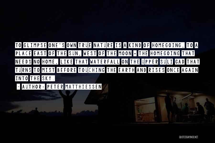 Peter Matthiessen Quotes: To Glimpse One's Own True Nature Is A Kind Of Homegoing, To A Place East Of The Sun, West Of