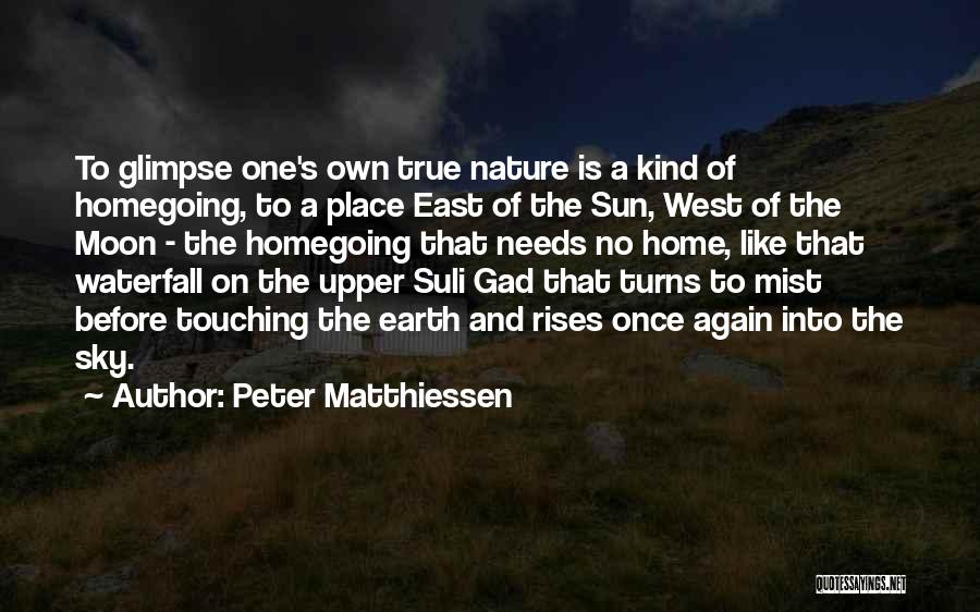 Peter Matthiessen Quotes: To Glimpse One's Own True Nature Is A Kind Of Homegoing, To A Place East Of The Sun, West Of