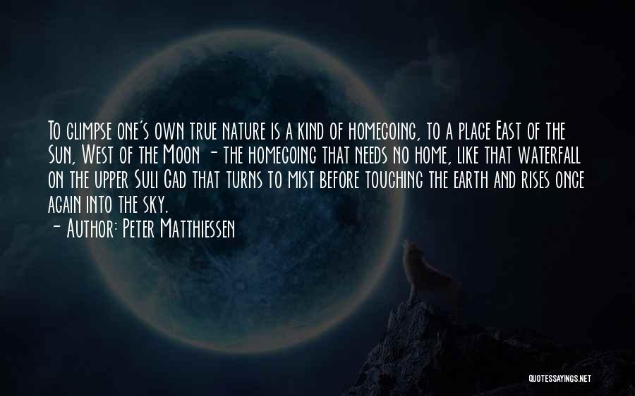 Peter Matthiessen Quotes: To Glimpse One's Own True Nature Is A Kind Of Homegoing, To A Place East Of The Sun, West Of