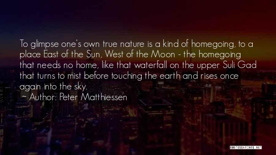 Peter Matthiessen Quotes: To Glimpse One's Own True Nature Is A Kind Of Homegoing, To A Place East Of The Sun, West Of