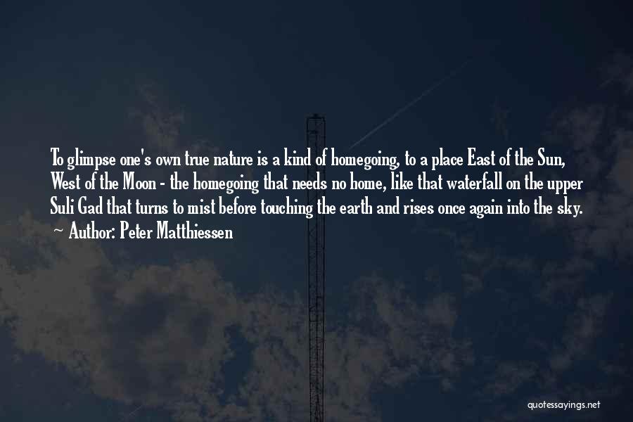 Peter Matthiessen Quotes: To Glimpse One's Own True Nature Is A Kind Of Homegoing, To A Place East Of The Sun, West Of