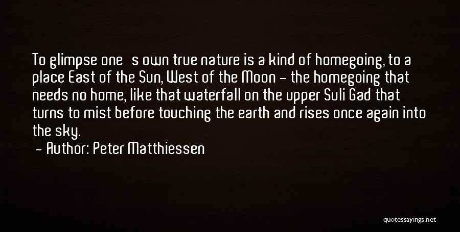 Peter Matthiessen Quotes: To Glimpse One's Own True Nature Is A Kind Of Homegoing, To A Place East Of The Sun, West Of