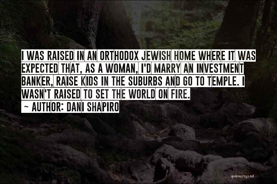 Dani Shapiro Quotes: I Was Raised In An Orthodox Jewish Home Where It Was Expected That, As A Woman, I'd Marry An Investment