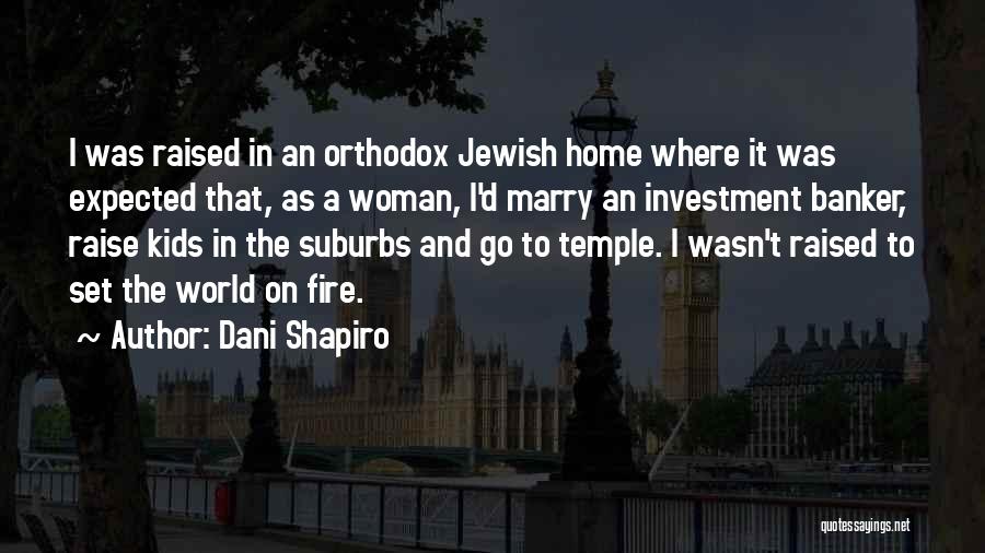 Dani Shapiro Quotes: I Was Raised In An Orthodox Jewish Home Where It Was Expected That, As A Woman, I'd Marry An Investment