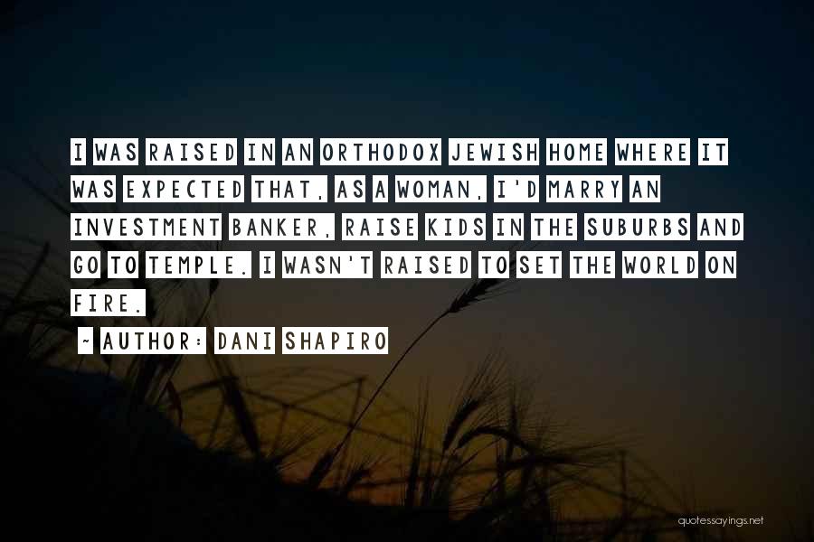 Dani Shapiro Quotes: I Was Raised In An Orthodox Jewish Home Where It Was Expected That, As A Woman, I'd Marry An Investment