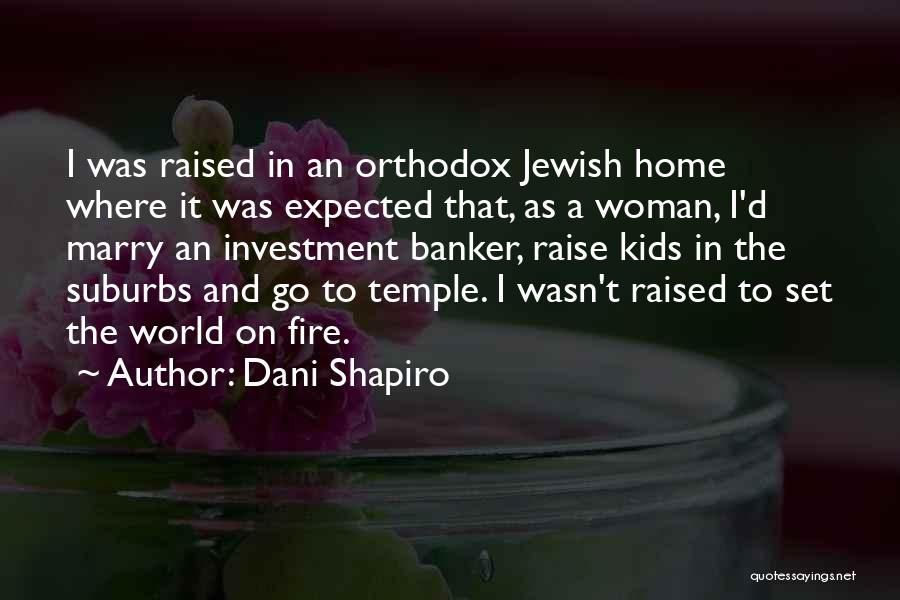 Dani Shapiro Quotes: I Was Raised In An Orthodox Jewish Home Where It Was Expected That, As A Woman, I'd Marry An Investment