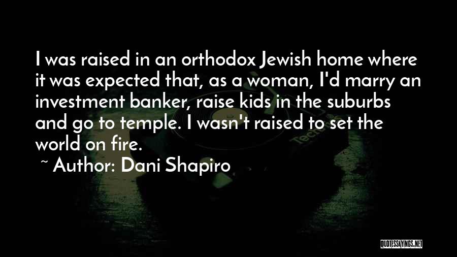 Dani Shapiro Quotes: I Was Raised In An Orthodox Jewish Home Where It Was Expected That, As A Woman, I'd Marry An Investment