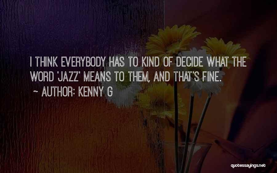 Kenny G Quotes: I Think Everybody Has To Kind Of Decide What The Word 'jazz' Means To Them, And That's Fine.