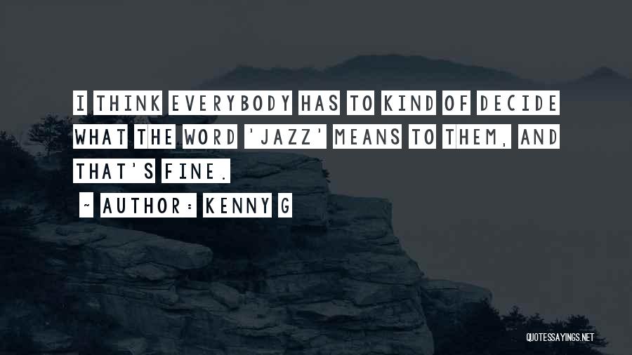 Kenny G Quotes: I Think Everybody Has To Kind Of Decide What The Word 'jazz' Means To Them, And That's Fine.