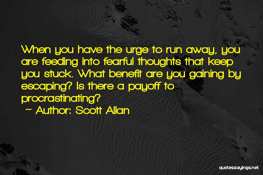 Scott Allan Quotes: When You Have The Urge To Run Away, You Are Feeding Into Fearful Thoughts That Keep You Stuck. What Benefit