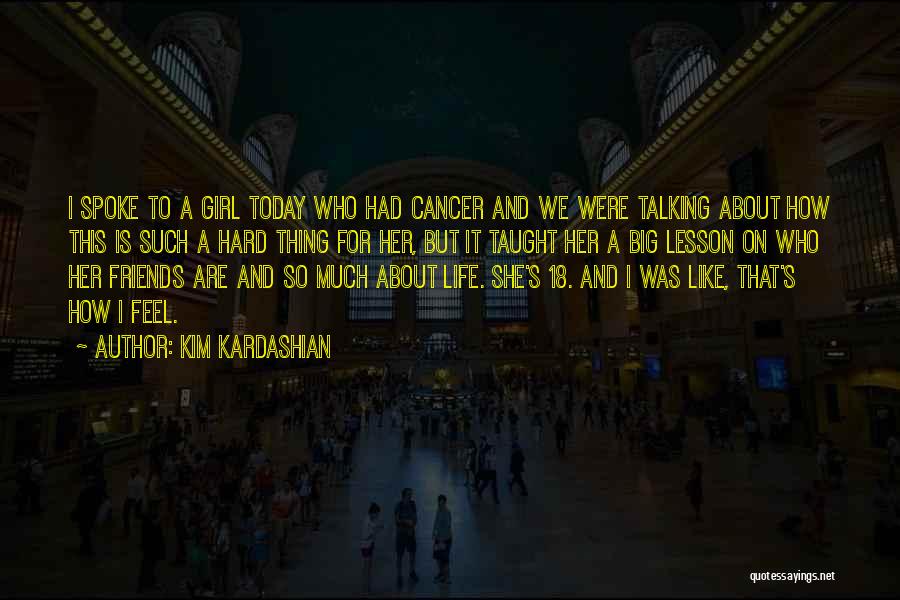 Kim Kardashian Quotes: I Spoke To A Girl Today Who Had Cancer And We Were Talking About How This Is Such A Hard