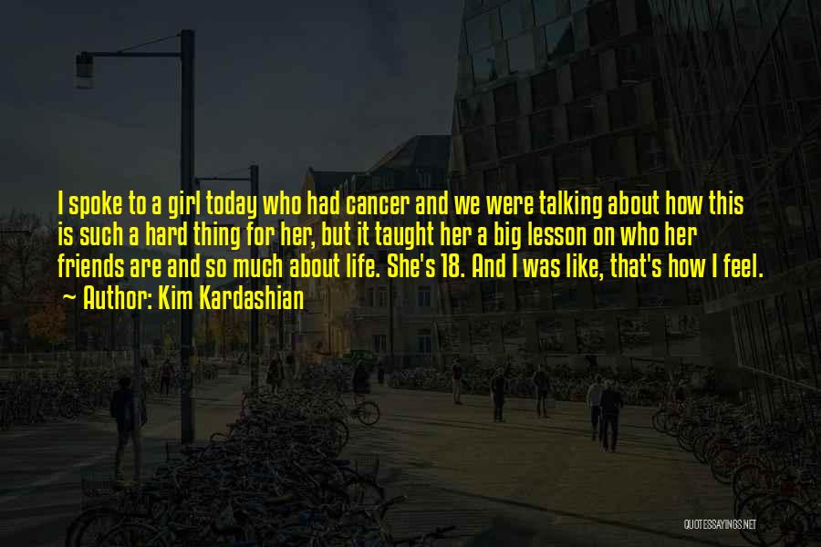 Kim Kardashian Quotes: I Spoke To A Girl Today Who Had Cancer And We Were Talking About How This Is Such A Hard