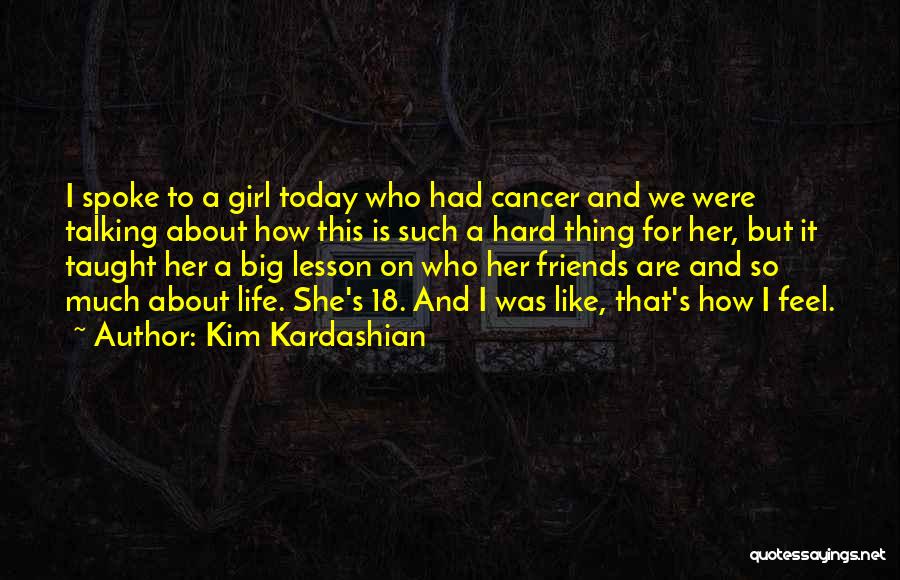 Kim Kardashian Quotes: I Spoke To A Girl Today Who Had Cancer And We Were Talking About How This Is Such A Hard