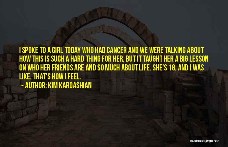 Kim Kardashian Quotes: I Spoke To A Girl Today Who Had Cancer And We Were Talking About How This Is Such A Hard