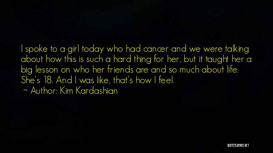 Kim Kardashian Quotes: I Spoke To A Girl Today Who Had Cancer And We Were Talking About How This Is Such A Hard