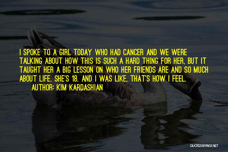 Kim Kardashian Quotes: I Spoke To A Girl Today Who Had Cancer And We Were Talking About How This Is Such A Hard