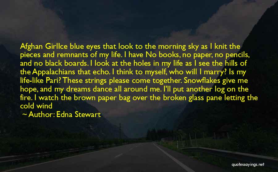 Edna Stewart Quotes: Afghan Girlice Blue Eyes That Look To The Morning Sky As I Knit The Pieces And Remnants Of My Life.